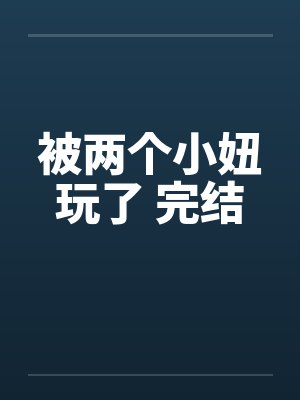 被两个小妞玩了 完结by佚名