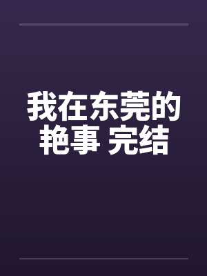 我在东莞的艳事 完结by佚名笔趣阁无弹窗