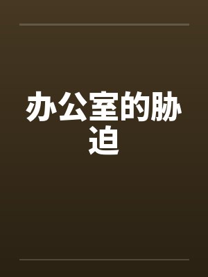 办公室的胁迫笔趣阁无弹窗