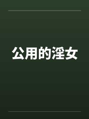公用的淫女笔趣阁无弹窗