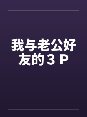 我与老公好友的３Ｐby佚名