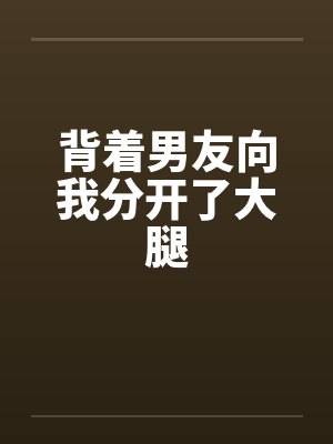 背着男友向我分开了大腿by佚名