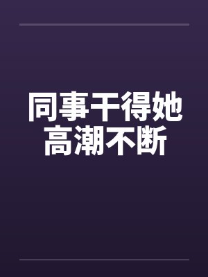 同事干得她高潮不断