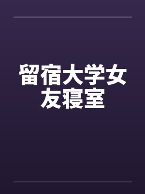 留宿大学女友寝室by佚名笔趣阁无弹窗