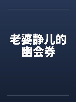 老婆静儿的幽会券笔趣阁无弹窗