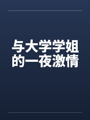 与大学学姐的一夜激情by佚名