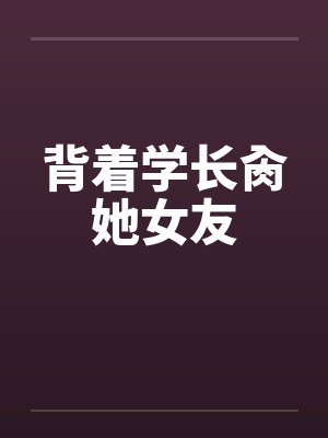 背着学长肏她女友
