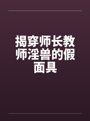 揭穿师长教师淫兽的假面具by佚名