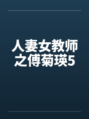 人妻女教师之傅菊瑛5by佚名笔趣阁无弹窗