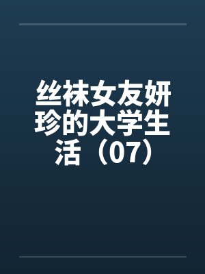 丝袜女友妍珍的大学生活（07）