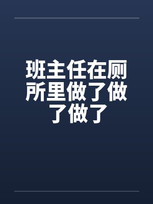 班主任在厕所里做了做了做了by佚名