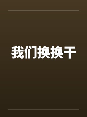 我们换换干笔趣阁无弹窗