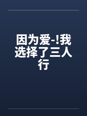 因为爱-!我选择了三人行by佚名笔趣阁无弹窗