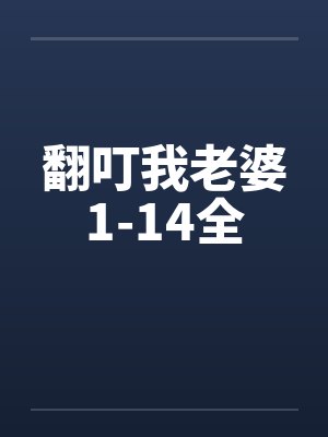 翻叮我老婆1-14全笔趣阁无弹窗