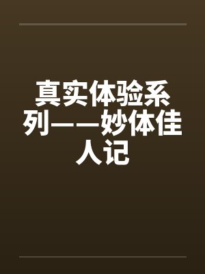 真实体验系列——妙体佳人记笔趣阁无弹窗