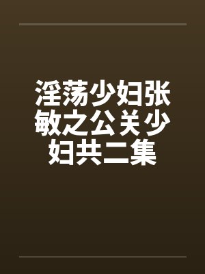 淫荡少妇张敏之公关少妇共二集by佚名