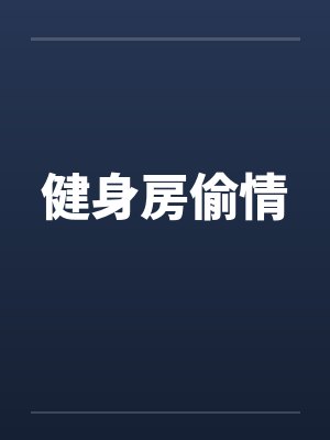 健身房偷情by佚名笔趣阁无弹窗