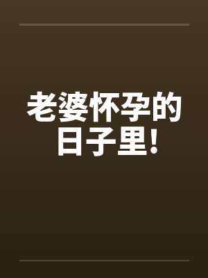 老婆怀孕的日子里!
