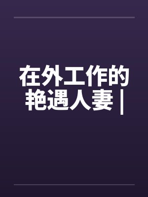 在外工作的艳遇人妻 |by佚名