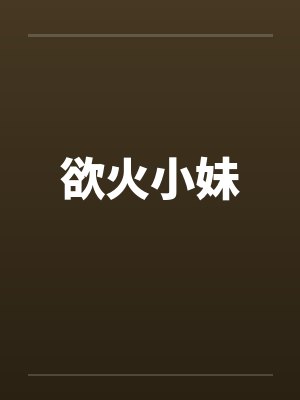 欲火小妹by佚名笔趣阁无弹窗
