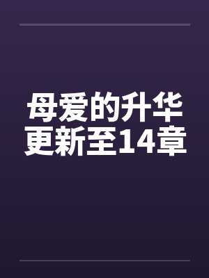 母爱的升华更新至14章笔趣阁无弹窗