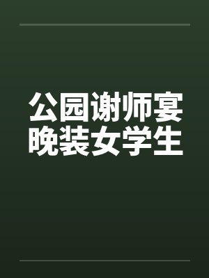 公园谢师宴晚装女学生by佚名笔趣阁无弹窗