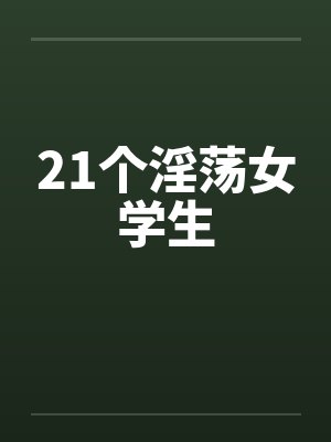 21个淫荡女学生笔趣阁无弹窗